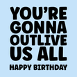 You're Gonna Outlive Us All Birthday Card