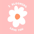 I Blooming Love You Card