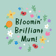 Bloomin' Brilliant Mum! Flower Design Card