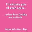 I'd Choose You... Unless Ryan Gosling Was Available Funny Valentine's Day Card