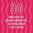 Old Enough To Know Better, Young Enough To Do Anyway - 30th Birthday Card