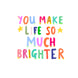 You Make Life So Much Brighter Appreciation Card