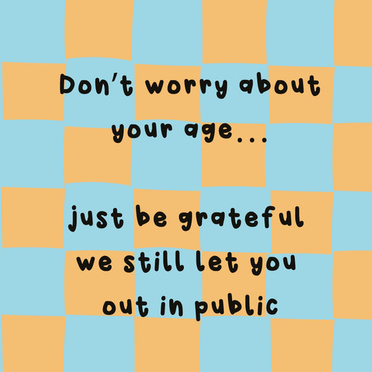 Don't Worry About Your Age - Funny Birthday Card