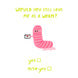 Would You Still Love Me As A Worm? Funny Card