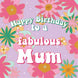 Pink Flowers Fabulous Mum Birthday Card