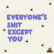 Everyone's Shit Except You Card