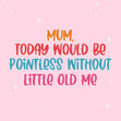 Mum, Today Would Be Pointless Without Me Mother's Day Confetti-exploding Greetings Card
