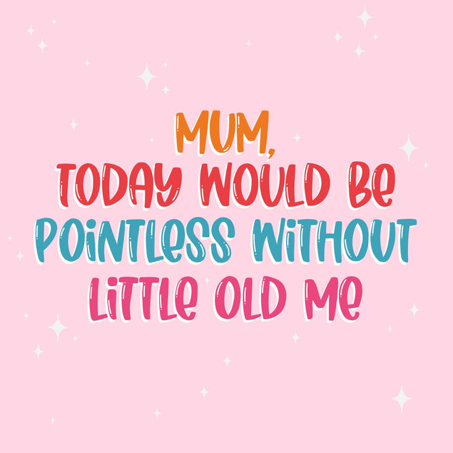 Mum, Today Would Be Pointless Without Me Mother's Day Confetti-exploding Greetings Card