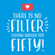 There Is No Filter Strong Enough For Fifty Confetti-exploding Greetings Card