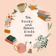 Tea, Books and Flowers Mother’s Day Card - Pretty  - 1