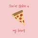 You've Stolen A Pizza My Heart Card