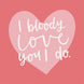 I Bloody Love You I Do Card