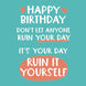Don?t Let Anyone Ruin Your Day Birthday Card
