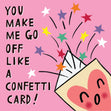 You Make Me Go Off Like A Confetti Card! Card