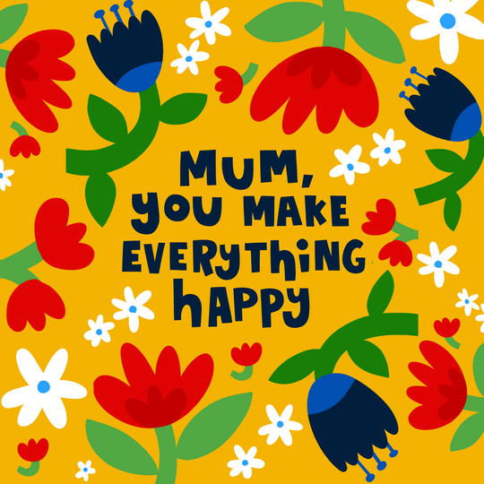 Mum You Make Everything Happy Mother's Day Card
