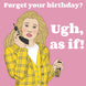 Clueless Ugh As If Birthday Card