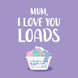 Love You Loads Mum Card