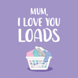 Love You Loads Mum Card