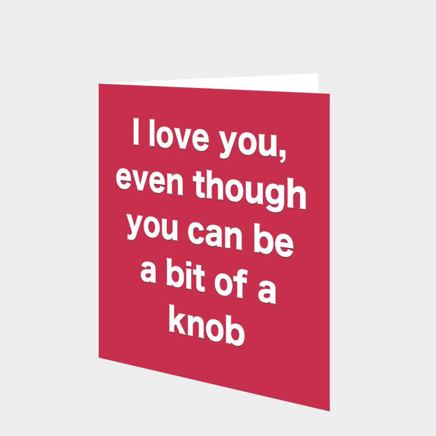 I Love You Even Though You Can Be A Bit Of A Knob Card