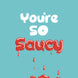 You're So Saucy Card
