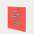 Happy Birthday From Your Much Younger Friend Card
