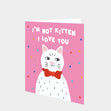 I'm Not Kitten I Love You Card