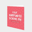 Your Happiness Sickens Me Card