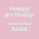Happy Birthday You Total Babe Card