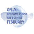 Awesome People Are Born In February