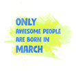 Awesome People Are Born In March
