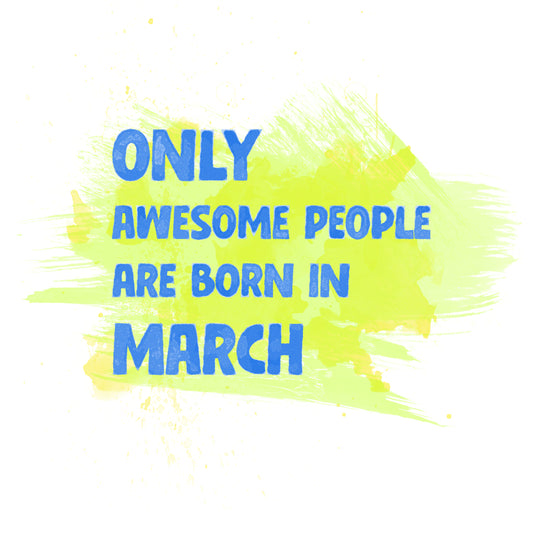Awesome People Are Born In March
