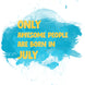 Awesome People Are Born In July