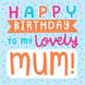 Happy Birthday To My Lovely Mum Card