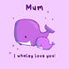 Mum I Whaley Love You Mother's Day Card