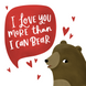 I Love You More Than I Can Bear Valentine's Day Card