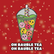 Oh Bauble Tea Bubble Tea