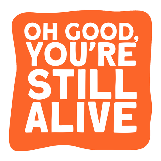 Oh Good You're Still Alive Card