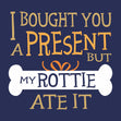 Happy Birthday I Bought You A Present But My Rottie Ate It  Seo_Rottweiler
