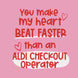 Heart Beats Faster Than An Aldi Checkout Operator Card