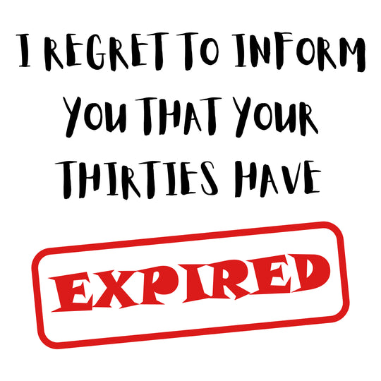 I Regret To Inform You That Your Thirties Have Expired