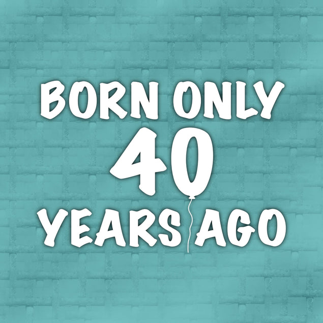Born Only 40 Years Ago 
