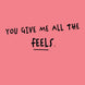 You Give Me All The Feels Card