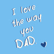 I Love The Way You Dad - Father’s Day / Birthday Quote Card - Cute - 1