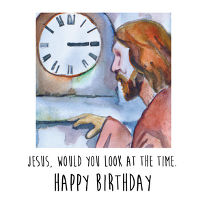 Jesus, would you look at the time...Birthday card - 1