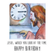 Jesus, Would You Look At The Time Birthday Card