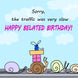Happy Belated Birthday The Traffic Was Very Slow