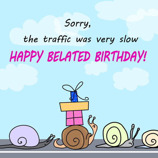 Happy Belated Birthday The Traffic Was Very Slow