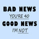Bad News Good News Happy 40th Birthday Card
