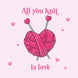 All You Knit Is Love Valentine's Day Card