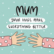 Mum Your Hugs Make Everything Better Card